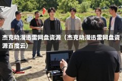 杰克动漫迅雷网盘资源（杰克动漫迅雷网盘资源百度云）