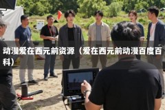 动漫爱在西元前资源（爱在西元前动漫百度百科）