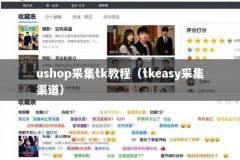 ushop采集tk教程（tkeasy采集渠道）
