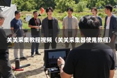 关关采集教程视频（关关采集器使用教程）