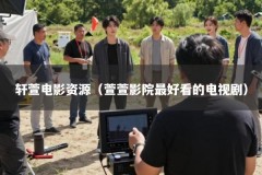 轩萱电影资源（萱萱影院最好看的电视剧）