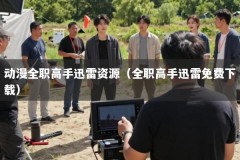 动漫全职高手迅雷资源（全职高手迅雷免费下载）