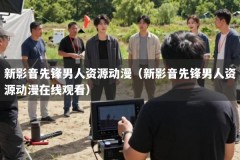 新影音先锋男人资源动漫（新影音先锋男人资源动漫在线观看）
