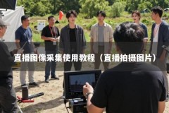 直播图像采集使用教程（直播拍摄图片）