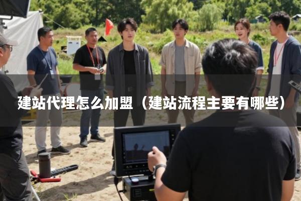 建站代理怎么加盟(建站流程主要有哪些)