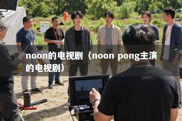 noon的电视剧(noon pong主演的电视剧)