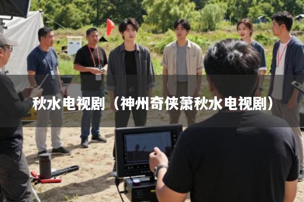 秋水电视剧(神州奇侠萧秋水电视剧)