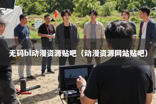 无码bl动漫资源贴吧(动漫资源网站贴吧)