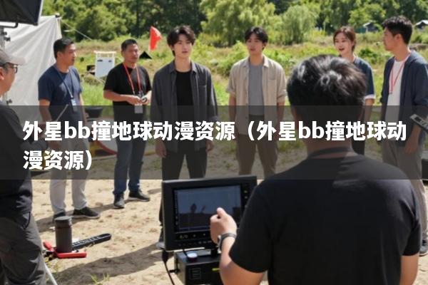 外星bb撞地球动漫资源(外星bb撞地球动漫资源)