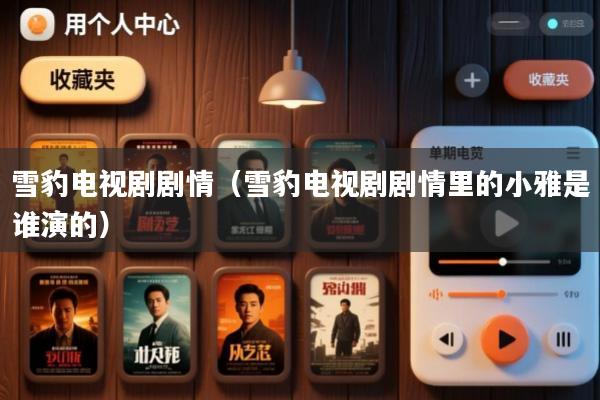 雪豹电视剧剧情(雪豹电视剧剧情里的小雅是谁演的)