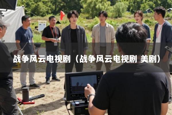 战争风云电视剧(战争风云电视剧 美剧)