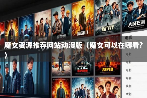 魔女资源推荐网站动漫版(魔女可以在哪看?)