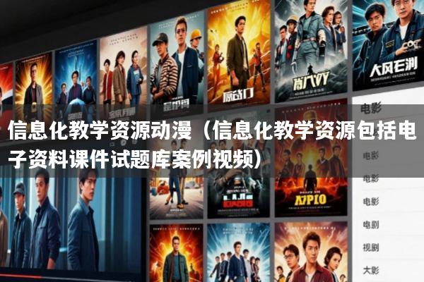 信息化教学资源动漫(信息化教学资源包括电子资料课件试题库案例视频)
