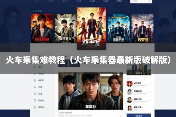 火车采集难教程(火车采集器最新版破解版)
