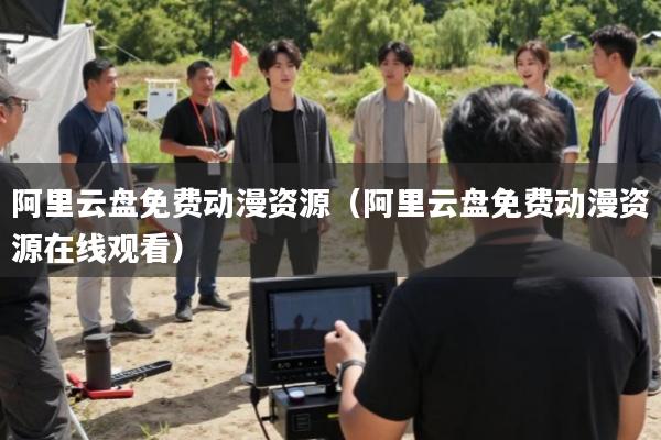 阿里云盘免费动漫资源(阿里云盘免费动漫资源在线观看)